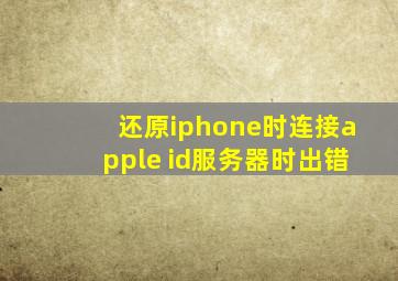 还原iphone时连接apple id服务器时出错